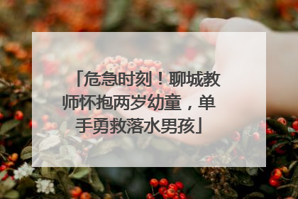 危急时刻！聊城教师怀抱两岁幼童，单手勇救落水男孩