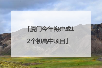 厦门今年将建成12个初高中项目