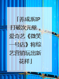养成系IP打破次元壁，爱奇艺《微笑一号店》将综艺营销玩出新花样
