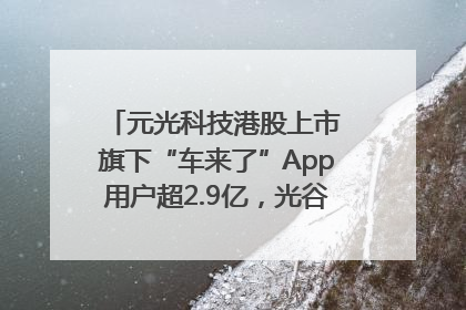 元光科技港股上市 旗下“车来了”App用户超2.9亿，光谷上市公司增至69家