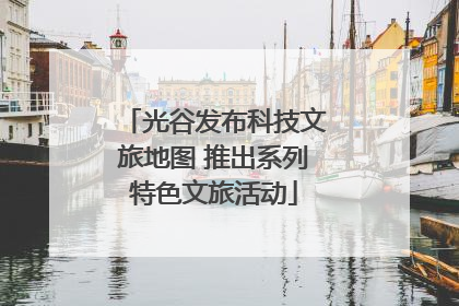 光谷发布科技文旅地图 推出系列特色文旅活动