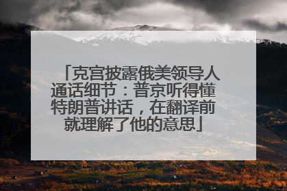 克宫披露俄美领导人通话细节：普京听得懂特朗普讲话，在翻译前就理解了他的意思
