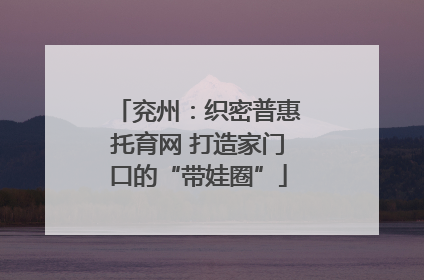 兖州：织密普惠托育网 打造家门口的“带娃圈”