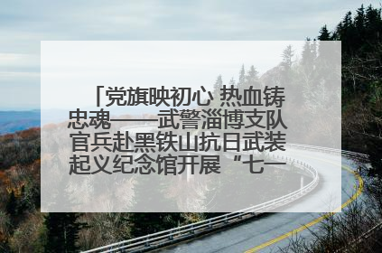党旗映初心 热血铸忠魂——武警淄博支队官兵赴黑铁山抗日武装起义纪念馆开展“七一”主题党日活动
