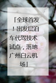全球首发！出发层泊车代驾技术试点，落地广州白云机场