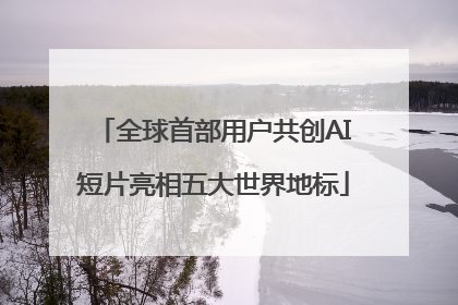全球首部用户共创AI短片亮相五大世界地标