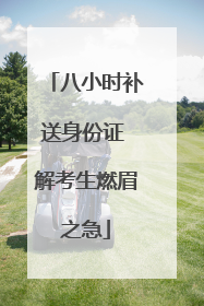 八小时补送身份证 解考生燃眉之急