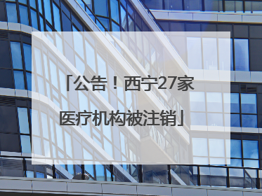 公告！西宁27家医疗机构被注销
