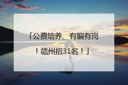 公费培养、有编有岗！赣州招31名！