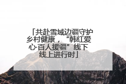共赴雪域边疆守护乡村健康，“韩红爱心·百人援疆”线下线上进行时