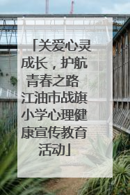 关爱心灵成长，护航青春之路 江油市战旗小学心理健康宣传教育活动