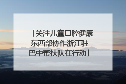 关注儿童口腔健康 东西部协作浙江驻巴中帮扶队在行动