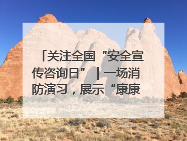 关注全国“安全宣传咨询日”｜一场消防演习，展示“康康”应急实力