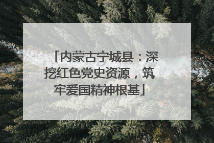 内蒙古宁城县：深挖红色党史资源，筑牢爱国精神根基