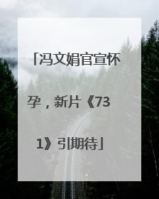 冯文娟官宣怀孕，新片《731》引期待
