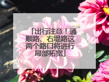 出行注意！通顺路、右堤路这两个路口将进行局部拓宽