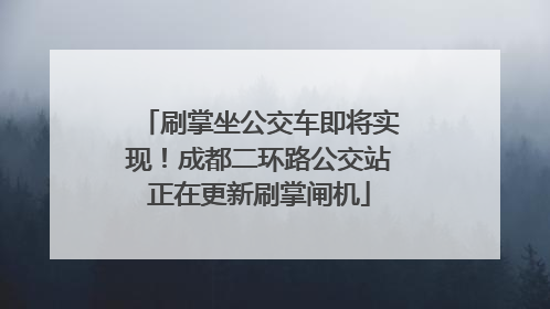 刷掌坐公交车即将实现！成都二环路公交站正在更新刷掌闸机