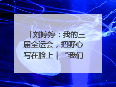 刘婷婷：我的三届全运会，把野心写在脸上｜“我们的全运故事”全民征文大赛