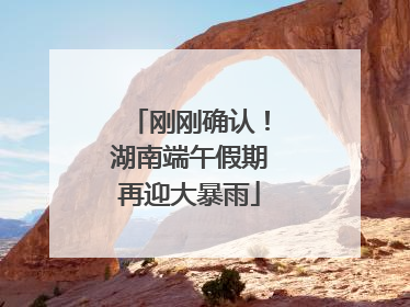 刚刚确认！湖南端午假期再迎大暴雨