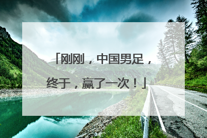 刚刚，中国男足，终于，赢了一次！