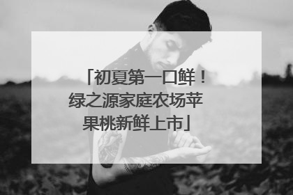初夏第一口鲜！绿之源家庭农场苹果桃新鲜上市
