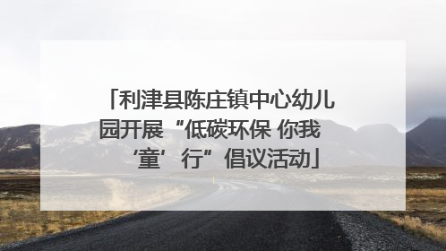 利津县陈庄镇中心幼儿园开展“低碳环保 你我‘童’行”倡议活动