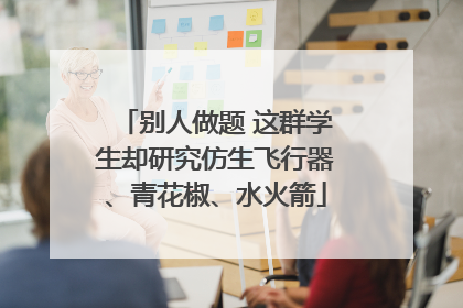 别人做题 这群学生却研究仿生飞行器、青花椒、水火箭