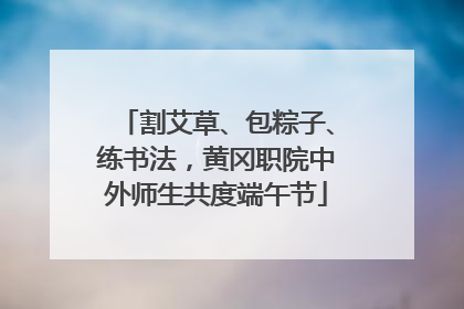 割艾草、包粽子、练书法，黄冈职院中外师生共度端午节