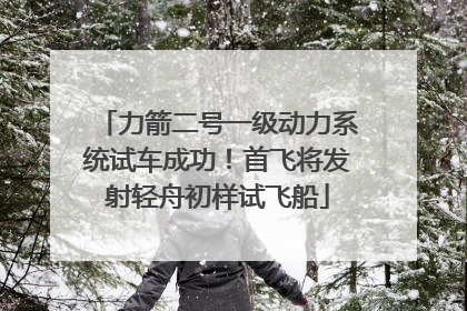 力箭二号一级动力系统试车成功！首飞将发射轻舟初样试飞船