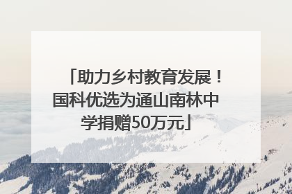 助力乡村教育发展！国科优选为通山南林中学捐赠50万元