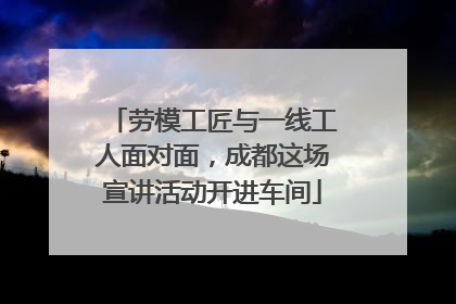 劳模工匠与一线工人面对面，成都这场宣讲活动开进车间