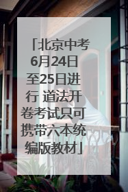 北京中考6月24日至25日进行 道法开卷考试只可携带六本统编版教材