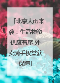 北京大雨来袭：生活物资供应有序 外卖骑手权益获保障