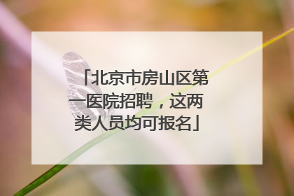 北京市房山区第一医院招聘，这两类人员均可报名