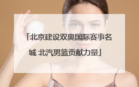 北京建设双奥国际赛事名城 北汽男篮贡献力量