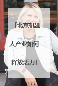 北京机器人产业如何释放活力