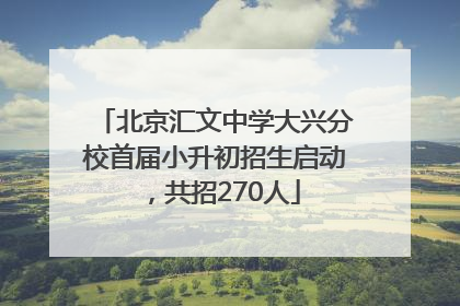 北京汇文中学大兴分校首届小升初招生启动，共招270人