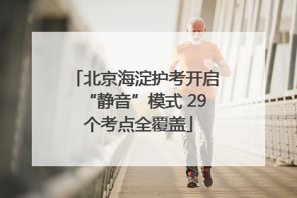 北京海淀护考开启“静音”模式 29个考点全覆盖