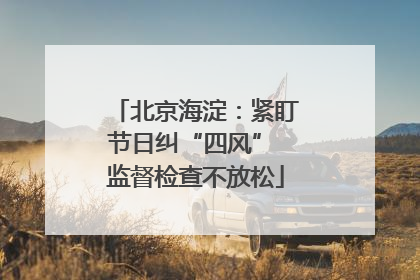 北京海淀：紧盯节日纠“四风” 监督检查不放松