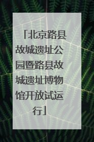 北京路县故城遗址公园暨路县故城遗址博物馆开放试运行