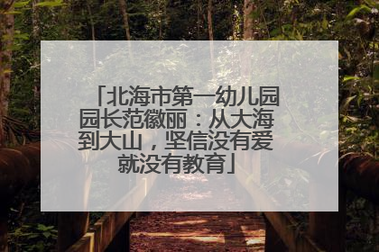 北海市第一幼儿园园长范徽丽：从大海到大山，坚信没有爱就没有教育
