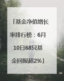 基金净值增长率排行榜：6月10日68只基金回报超2%