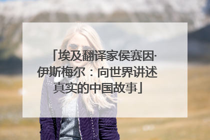 埃及翻译家侯赛因·伊斯梅尔：向世界讲述真实的中国故事