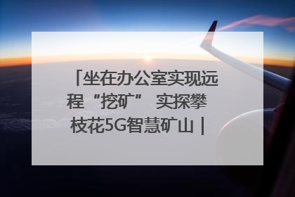 坐在办公室实现远程“挖矿” 实探攀枝花5G智慧矿山｜网络名人四川行