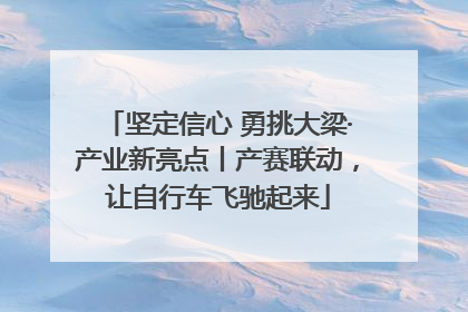 坚定信心 勇挑大梁·产业新亮点丨产赛联动，让自行车飞驰起来