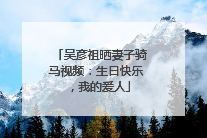 吴彦祖晒妻子骑马视频：生日快乐，我的爱人