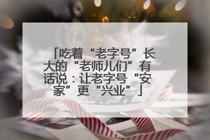 吃着“老字号”长大的“老师儿们”有话说：让老字号“安家”更“兴业”