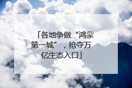 各地争做“鸿蒙第一城”，抢夺万亿生态入口