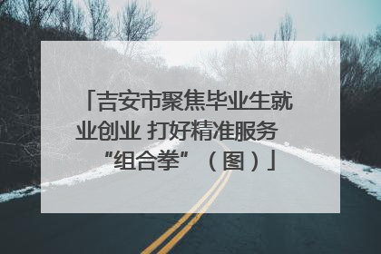 吉安市聚焦毕业生就业创业 打好精准服务“组合拳”（图）