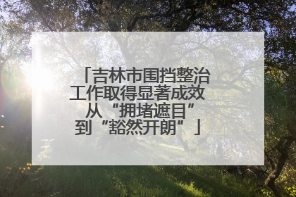 吉林市围挡整治工作取得显著成效 从“拥堵遮目”到“豁然开朗”